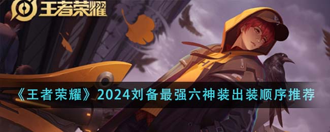 《王者荣耀》2024刘备最强六神装出装顺序推荐